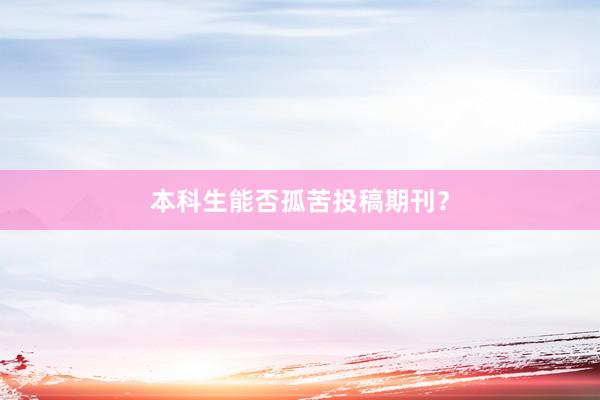 本科生能否孤苦投稿期刊？
